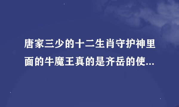 唐家三少的十二生肖守护神里面的牛魔王真的是齐岳的使令了？还有牛魔王的来历