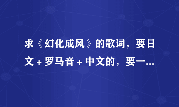 求《幻化成风》的歌词，要日文＋罗马音＋中文的，要一句一句的！急！