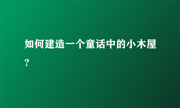 如何建造一个童话中的小木屋？