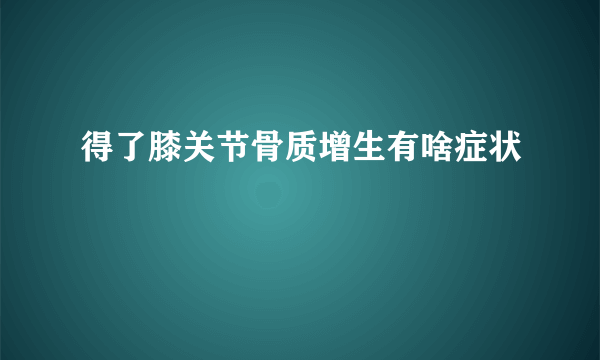 得了膝关节骨质增生有啥症状