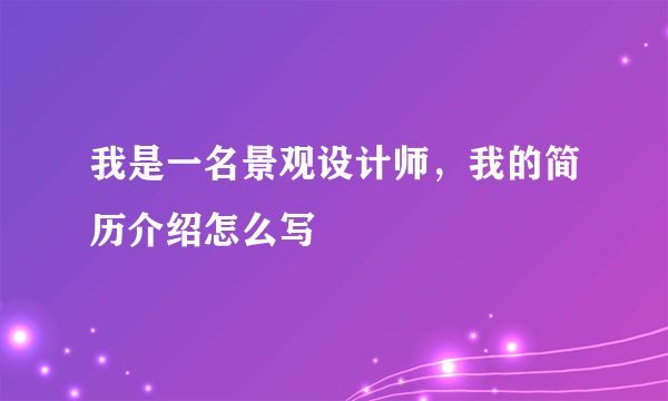 我是一名景观设计师，我的简历介绍怎么写