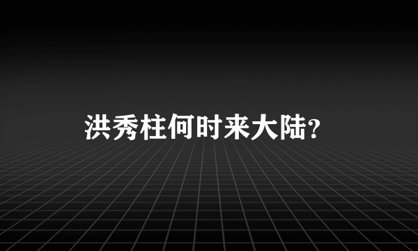 洪秀柱何时来大陆？