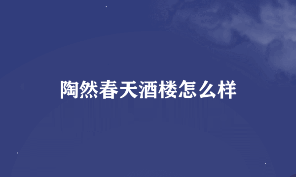 陶然春天酒楼怎么样