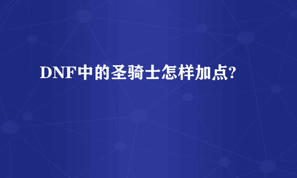 DNF中的圣骑士怎样加点?