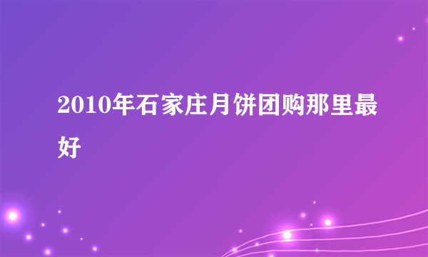 2010年石家庄月饼团购那里最好