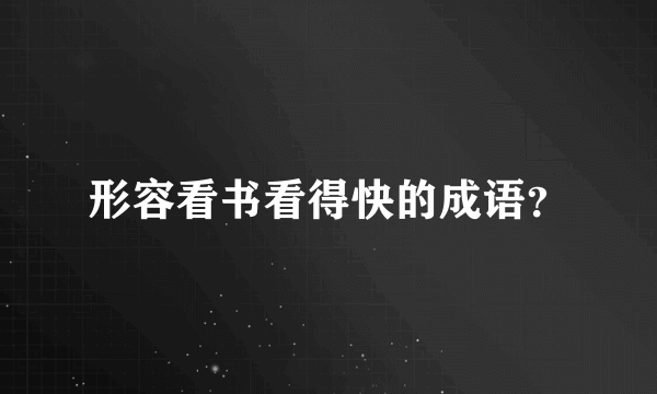 形容看书看得快的成语？