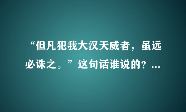 “但凡犯我大汉天威者，虽远必诛之。”这句话谁说的？什么意思？