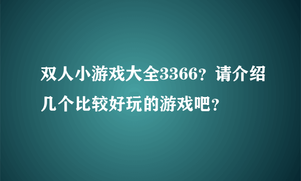 双人小游戏大全3366？请介绍几个比较好玩的游戏吧？