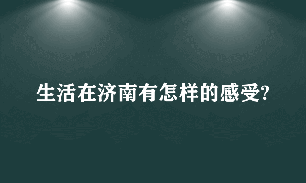 生活在济南有怎样的感受?