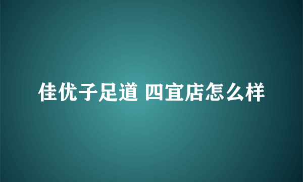 佳优子足道 四宜店怎么样