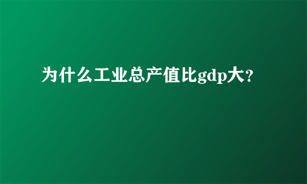 为什么工业总产值比gdp大？