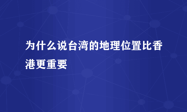 为什么说台湾的地理位置比香港更重要