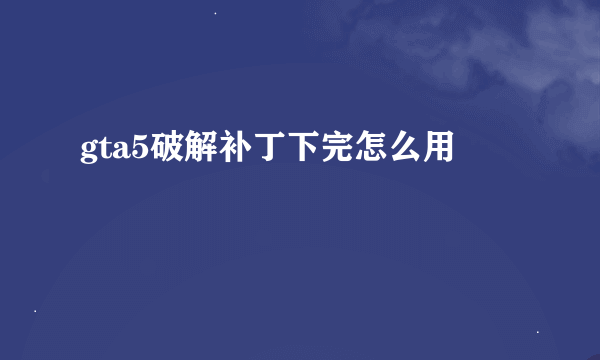 gta5破解补丁下完怎么用