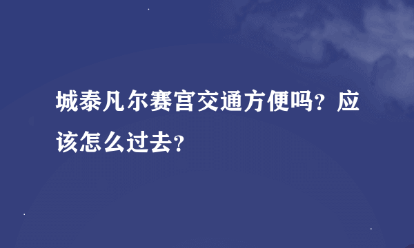 城泰凡尔赛宫交通方便吗？应该怎么过去？