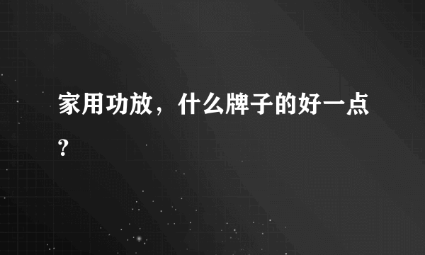 家用功放，什么牌子的好一点？