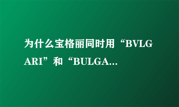 为什么宝格丽同时用“BVLGARI”和“BULGARI”呢？