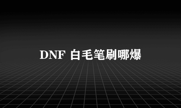 DNF 白毛笔刷哪爆