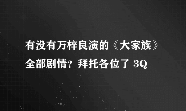 有没有万梓良演的《大家族》全部剧情？拜托各位了 3Q