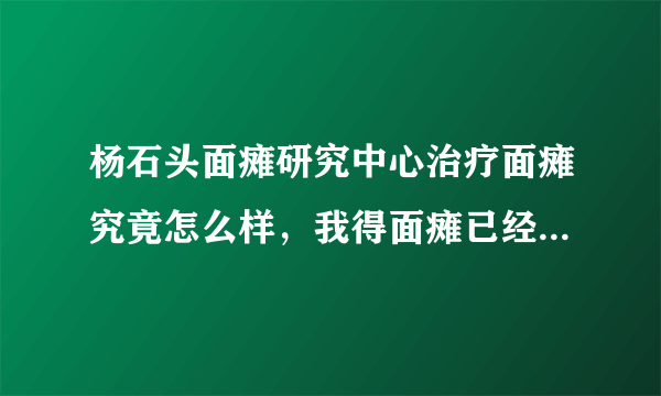 杨石头面瘫研究中心治疗面瘫究竟怎么样，我得面瘫已经有近3个月了，一直未能痊愈，希望能有朋友给个建议。