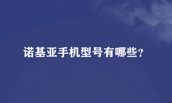 诺基亚手机型号有哪些？