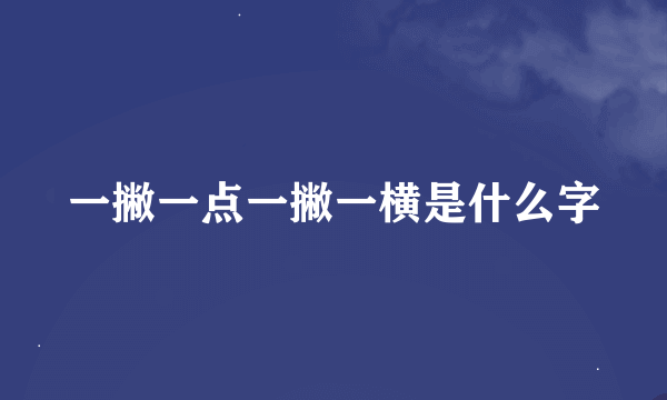 一撇一点一撇一横是什么字