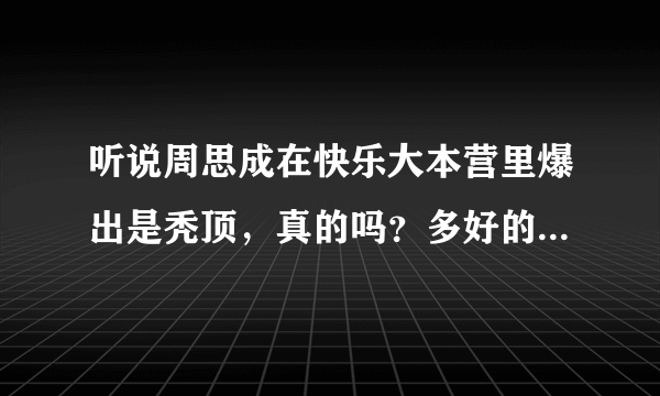 听说周思成在快乐大本营里爆出是秃顶，真的吗？多好的一个新东方奇人啊