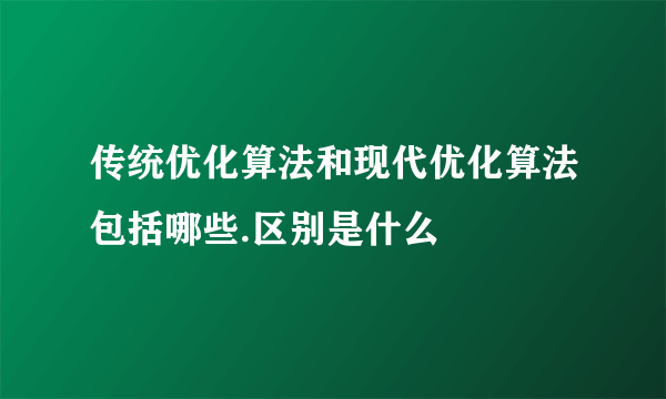 传统优化算法和现代优化算法包括哪些.区别是什么