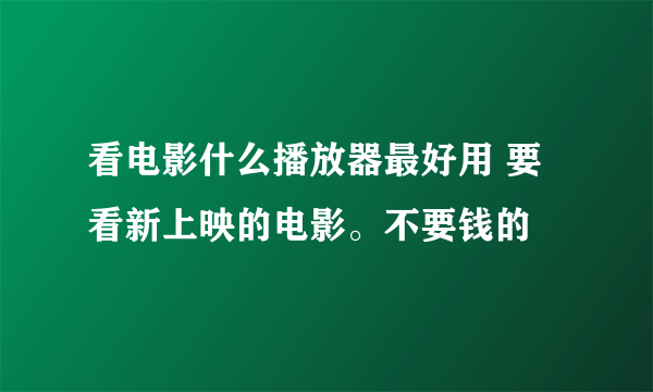 看电影什么播放器最好用 要看新上映的电影。不要钱的