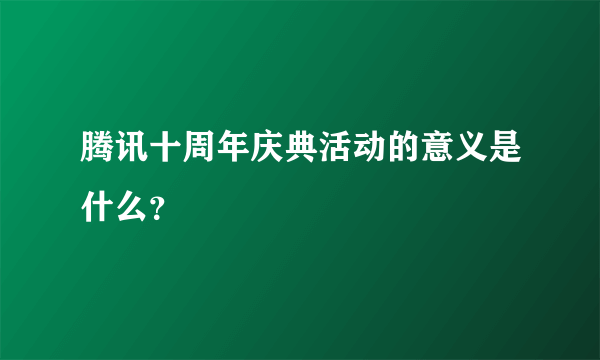 腾讯十周年庆典活动的意义是什么？