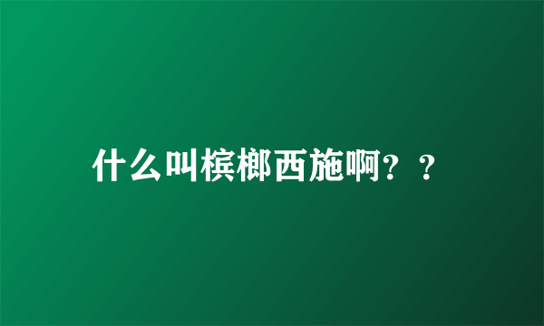 什么叫槟榔西施啊？？