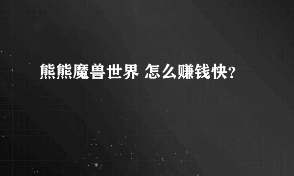 熊熊魔兽世界 怎么赚钱快？