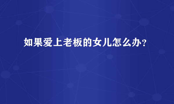 如果爱上老板的女儿怎么办？