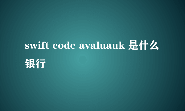 swift code avaluauk 是什么银行