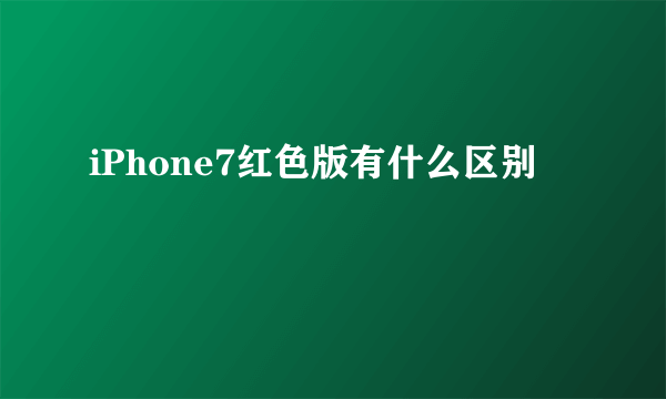 iPhone7红色版有什么区别