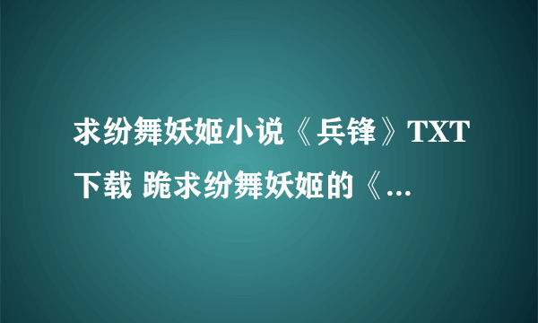 求纷舞妖姬小说《兵锋》TXT下载 跪求纷舞妖姬的《兵锋》，不要林子的