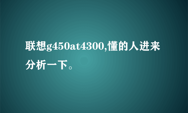 联想g450at4300,懂的人进来分析一下。