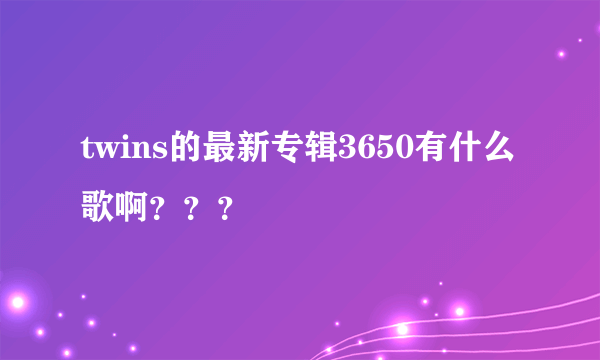 twins的最新专辑3650有什么歌啊？？？