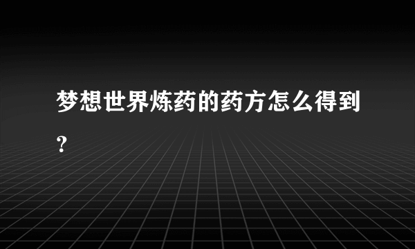 梦想世界炼药的药方怎么得到？