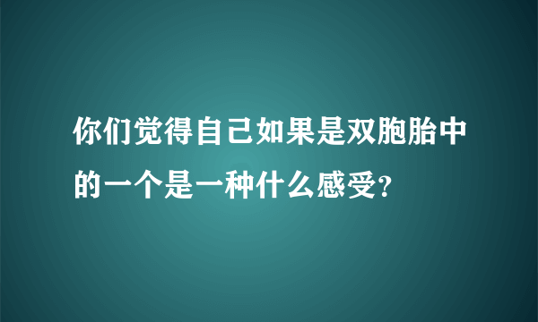 你们觉得自己如果是双胞胎中的一个是一种什么感受？