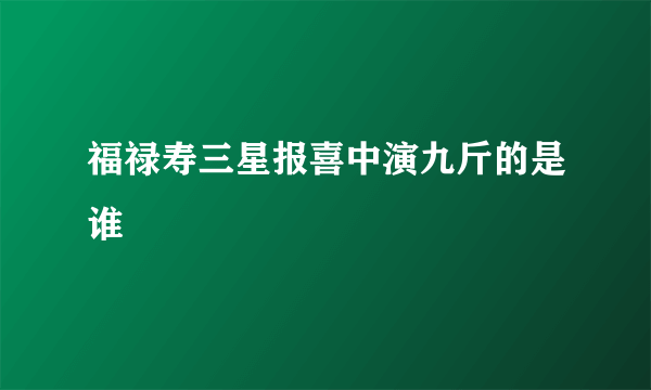 福禄寿三星报喜中演九斤的是谁