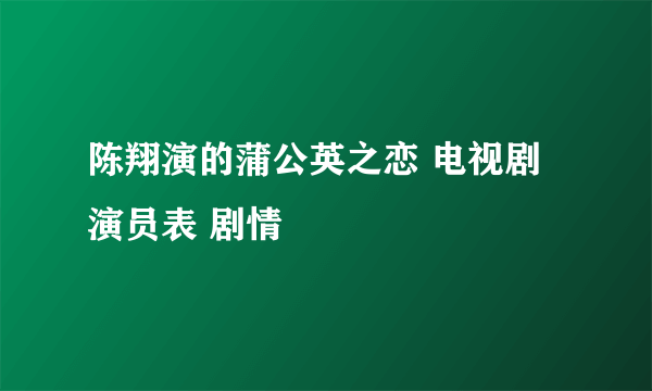 陈翔演的蒲公英之恋 电视剧 演员表 剧情