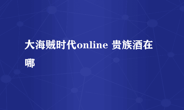 大海贼时代online 贵族酒在哪