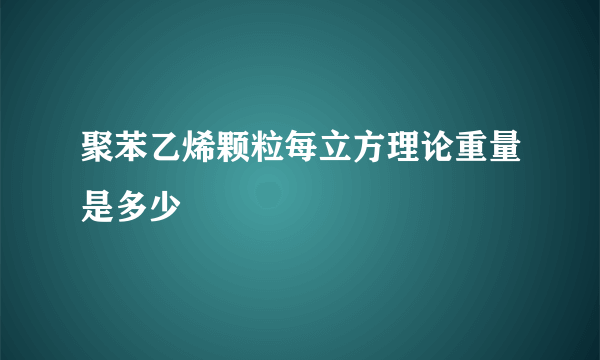 聚苯乙烯颗粒每立方理论重量是多少