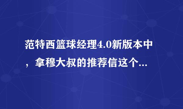 范特西篮球经理4.0新版本中，拿穆大叔的推荐信这个任务是怎么完成的呢？请大侠高手解答！