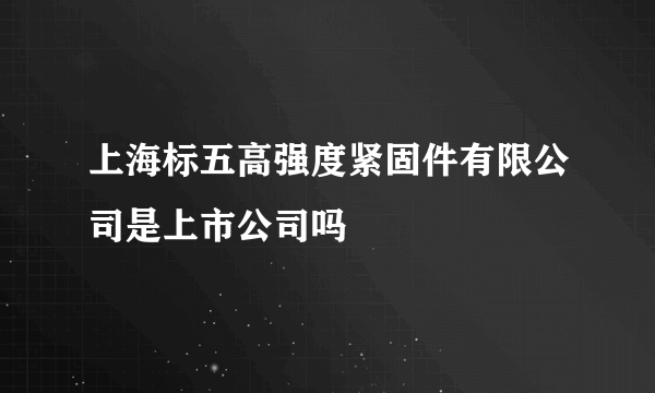 上海标五高强度紧固件有限公司是上市公司吗