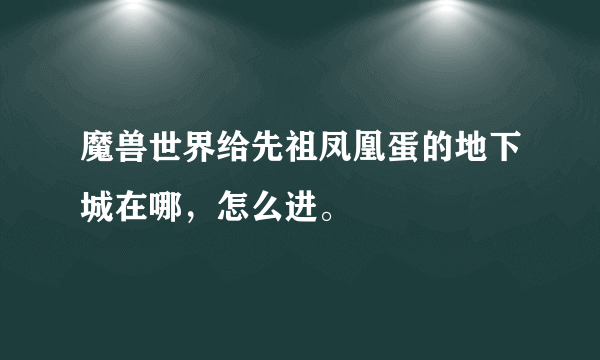 魔兽世界给先祖凤凰蛋的地下城在哪，怎么进。