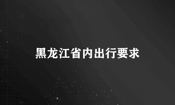 黑龙江省内出行要求