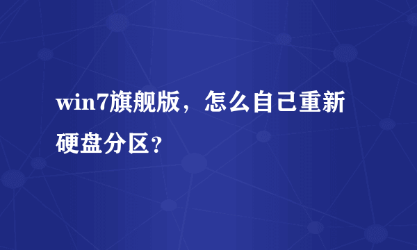 win7旗舰版，怎么自己重新硬盘分区？