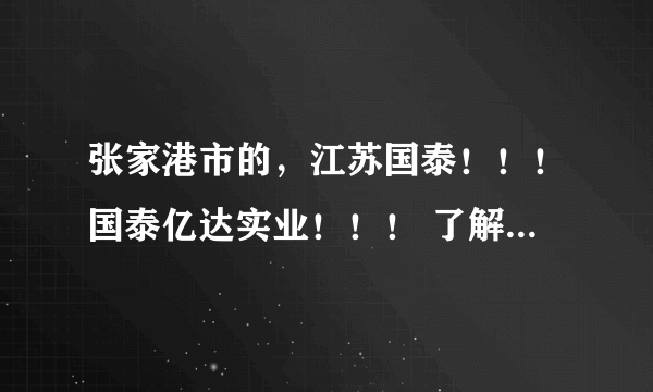 张家港市的，江苏国泰！！！国泰亿达实业！！！ 了解的请进。