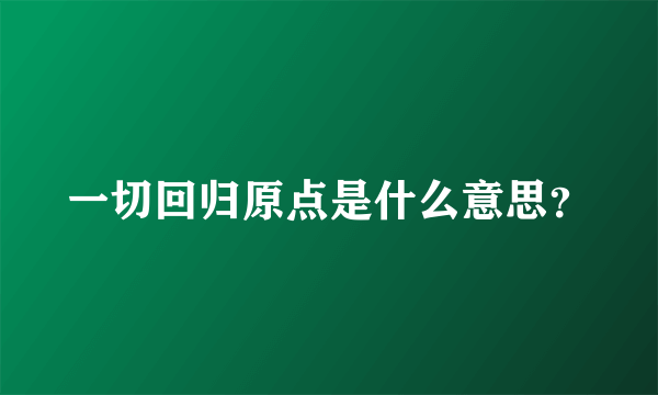 一切回归原点是什么意思？